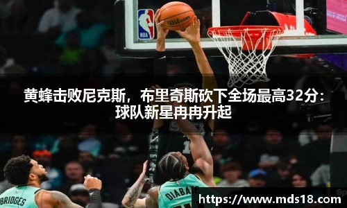 黄蜂击败尼克斯，布里奇斯砍下全场最高32分：球队新星冉冉升起