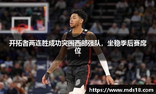 开拓者两连胜成功突围西部强队，坐稳季后赛席位