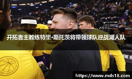 开拓者主教练特里·斯托茨将带领球队迎战湖人队