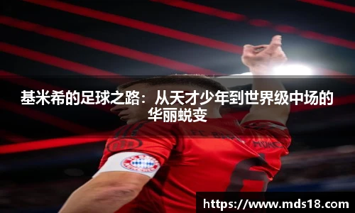 基米希的足球之路：从天才少年到世界级中场的华丽蜕变